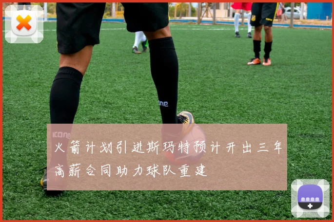 火箭计划引进斯玛特预计开出三年高薪合同助力球队重建