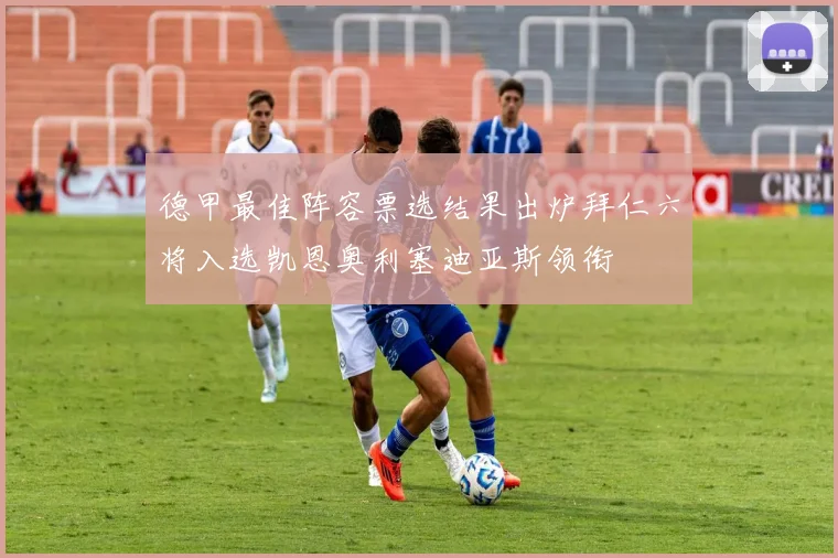 德甲最佳阵容票选结果出炉拜仁六将入选凯恩奥利塞迪亚斯领衔