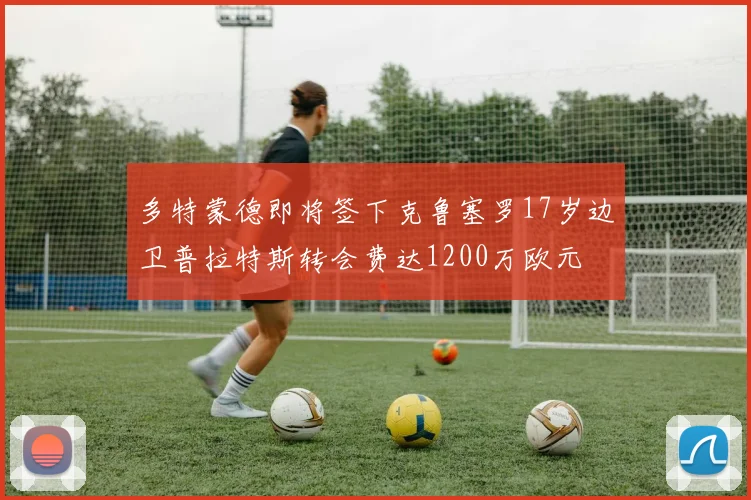 多特蒙德即将签下克鲁塞罗17岁边卫普拉特斯转会费达1200万欧元