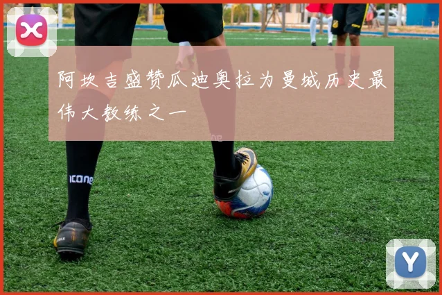 阿坎吉盛赞瓜迪奥拉为曼城历史最伟大教练之一