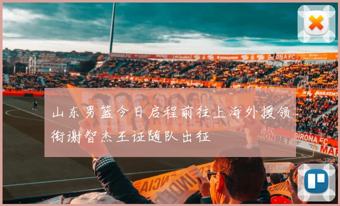 山东男篮今日启程前往上海外援领衔谢智杰王证随队出征