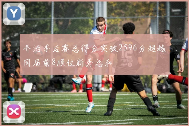 乔治季后赛总得分突破2596分超越同届前8顺位新秀总和