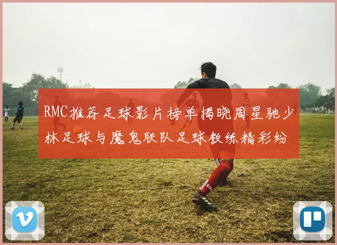 RMC推荐足球影片榜单揭晓周星驰少林足球与魔鬼联队足球教练精彩纷呈