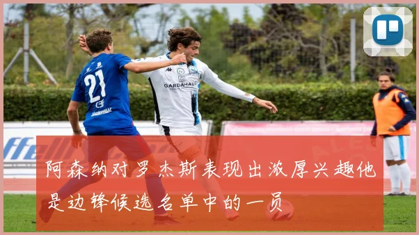 阿森纳对罗杰斯表现出浓厚兴趣他是边锋候选名单中的一员