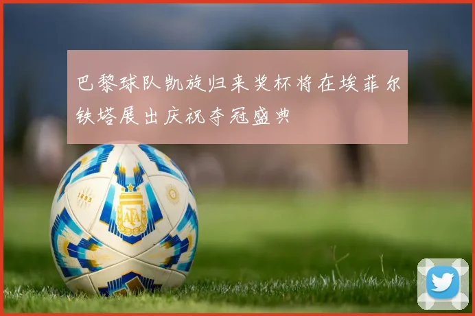 巴黎球队凯旋归来奖杯将在埃菲尔铁塔展出庆祝夺冠盛典